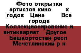 Фото-открытки артистов кино 50-60-х годов › Цена ­ 30 - Все города Коллекционирование и антиквариат » Другое   . Башкортостан респ.,Мечетлинский р-н